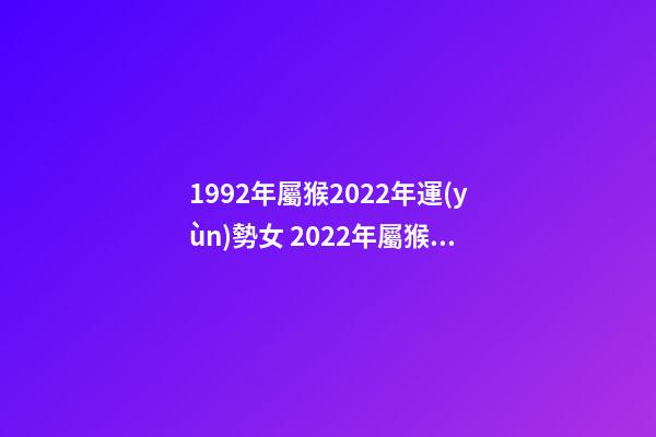 1992年屬猴2022年運(yùn)勢女 2022年屬猴女如何破沖太歲